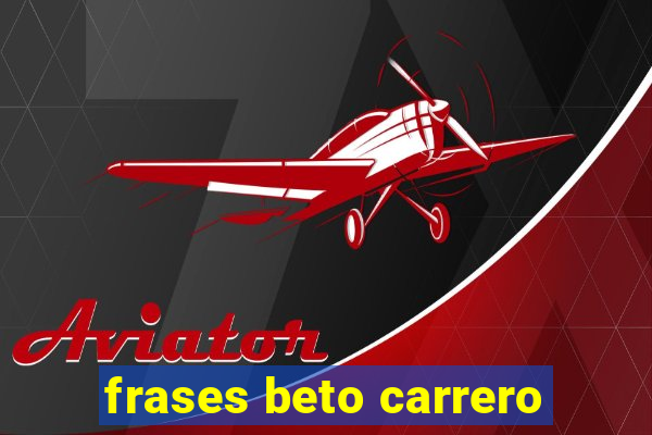 frases beto carrero